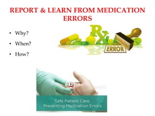 REPORT & LEARN FROM MEDICATION
ERRORS
• Why?
• When?
• How?
 