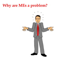 Why are MEs a problem?
 