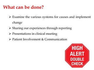 What can be done?
 Examine the various systems for causes and implement
change
 Sharing our experiences through reporting
 Presentations in clinical meeting
 Patient Involvement & Communication
 