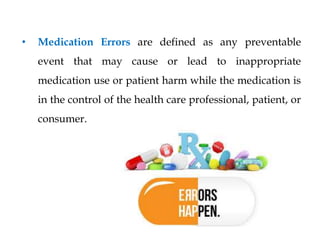 • Medication Errors are defined as any preventable
event that may cause or lead to inappropriate
medication use or patient harm while the medication is
in the control of the health care professional, patient, or
consumer.
 