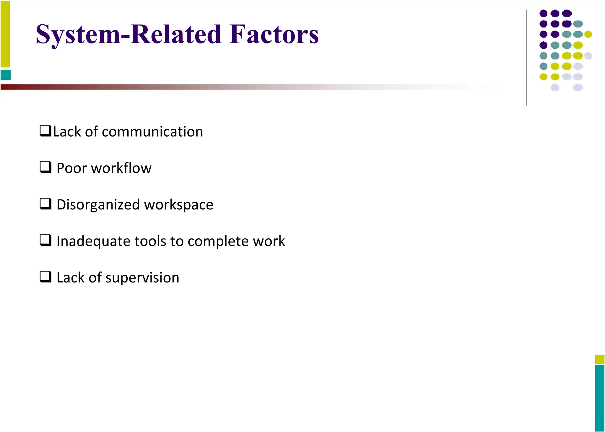 System-Related Factors
Lack of communication
 Poor workflow
 Disorganized workspace
 Inadequate tools to complete work
 Lack of supervision
 