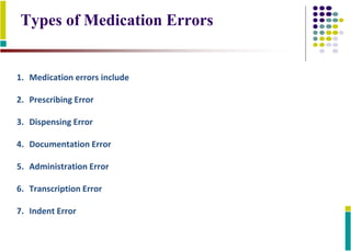 Types of Medication Errors
1. Medication errors include
2. Prescribing Error
3. Dispensing Error
4. Documentation Error
5. Administration Error
6. Transcription Error
7. Indent Error
 