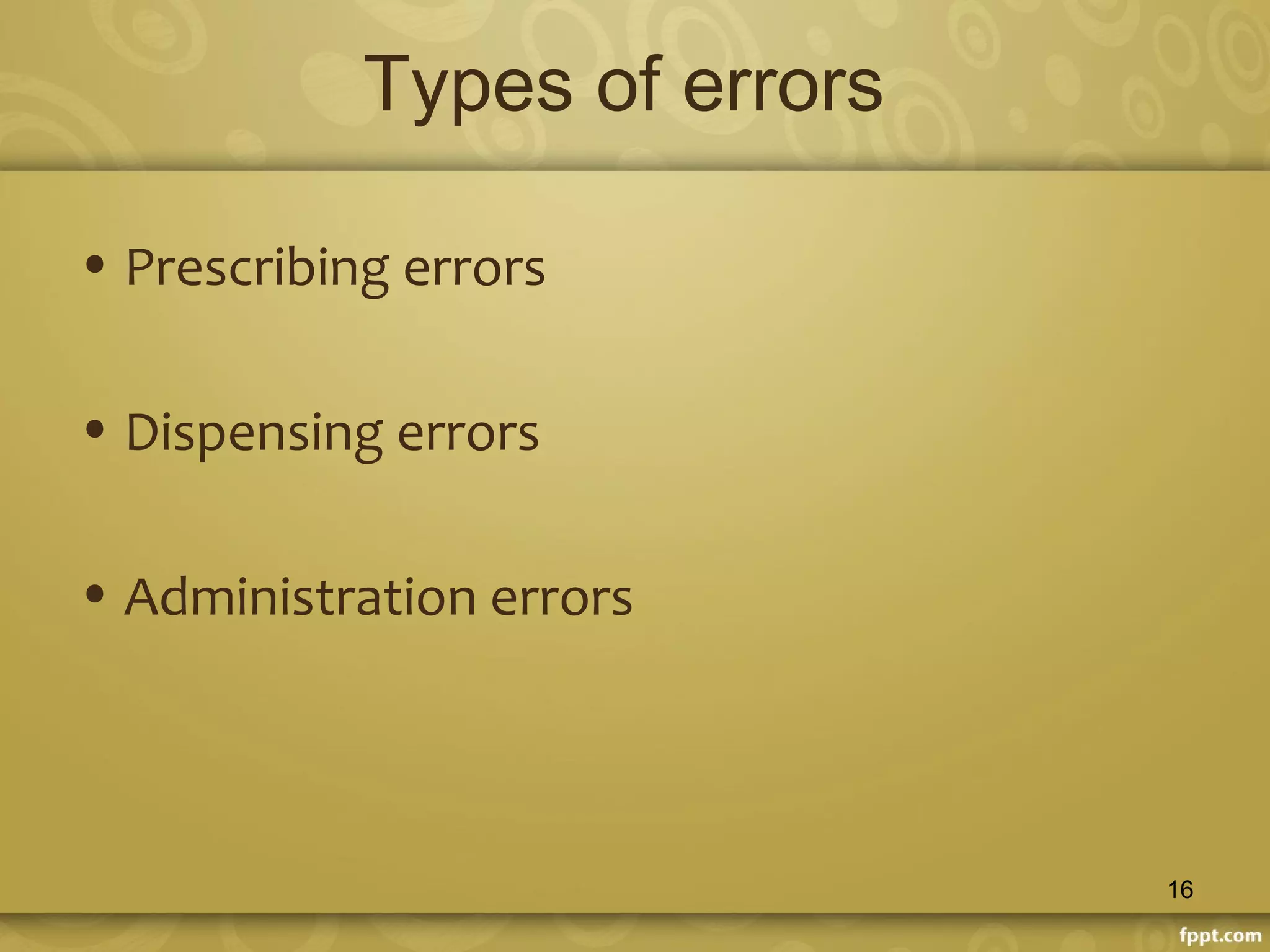 Types of errors
• Prescribing errors
• Dispensing errors
• Administration errors
16
 