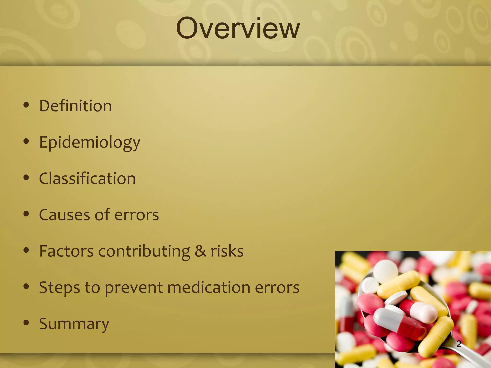 Overview
• Definition
• Epidemiology
• Classification
• Causes of errors
• Factors contributing & risks
• Steps to prevent medication errors
• Summary
2
 