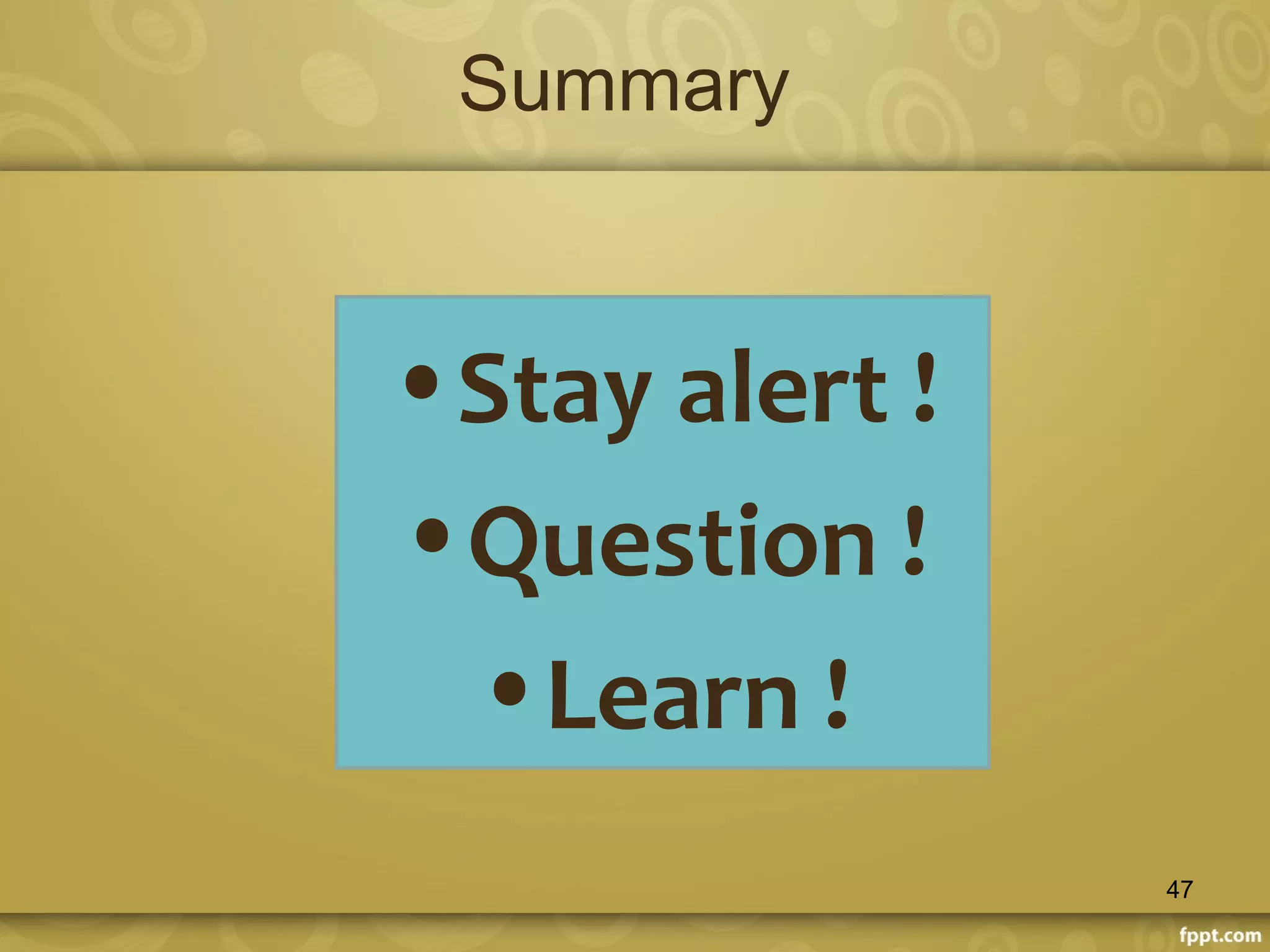 Summary
•Stay alert !
•Question !
•Learn !
47
 