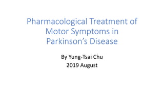 Pharmacological Treatment of
Motor Symptoms in
Parkinson’s Disease
By Yung-Tsai Chu
2019 August
 