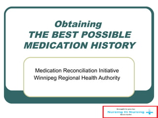 Obtaining
THE BEST POSSIBLE
MEDICATION HISTORY
Medication Reconciliation Initiative
Winnipeg Regional Health Authority
 
