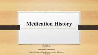 Medication History
Dr. Ajith JS
Asst. Professor
Department of Pharmacology
Sanjivani College of Pharmaceutical Education & Research,
Kopargaon
 