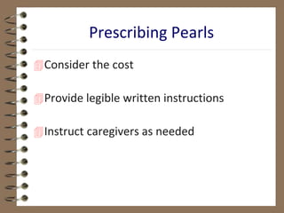 Consider the cost
Provide legible written instructions
Instruct caregivers as needed
Prescribing Pearls
 