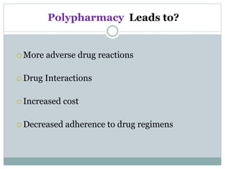  More adverse drug reactions
 Drug Interactions
 Increased cost
 Decreased adherence to drug regimens
Polypharmacy Leads to?
 