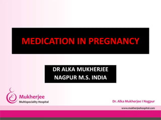 DR ALKA MUKHERJEE
NAGPUR M.S. INDIA
MEDICATION IN PREGNANCY
 