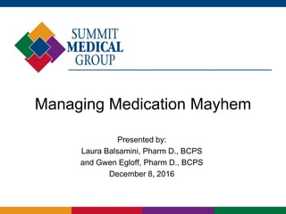 Managing Medication Mayhem
Presented by:
Laura Balsamini, Pharm D., BCPS
and Gwen Egloff, Pharm D., BCPS
December 8, 2016
 