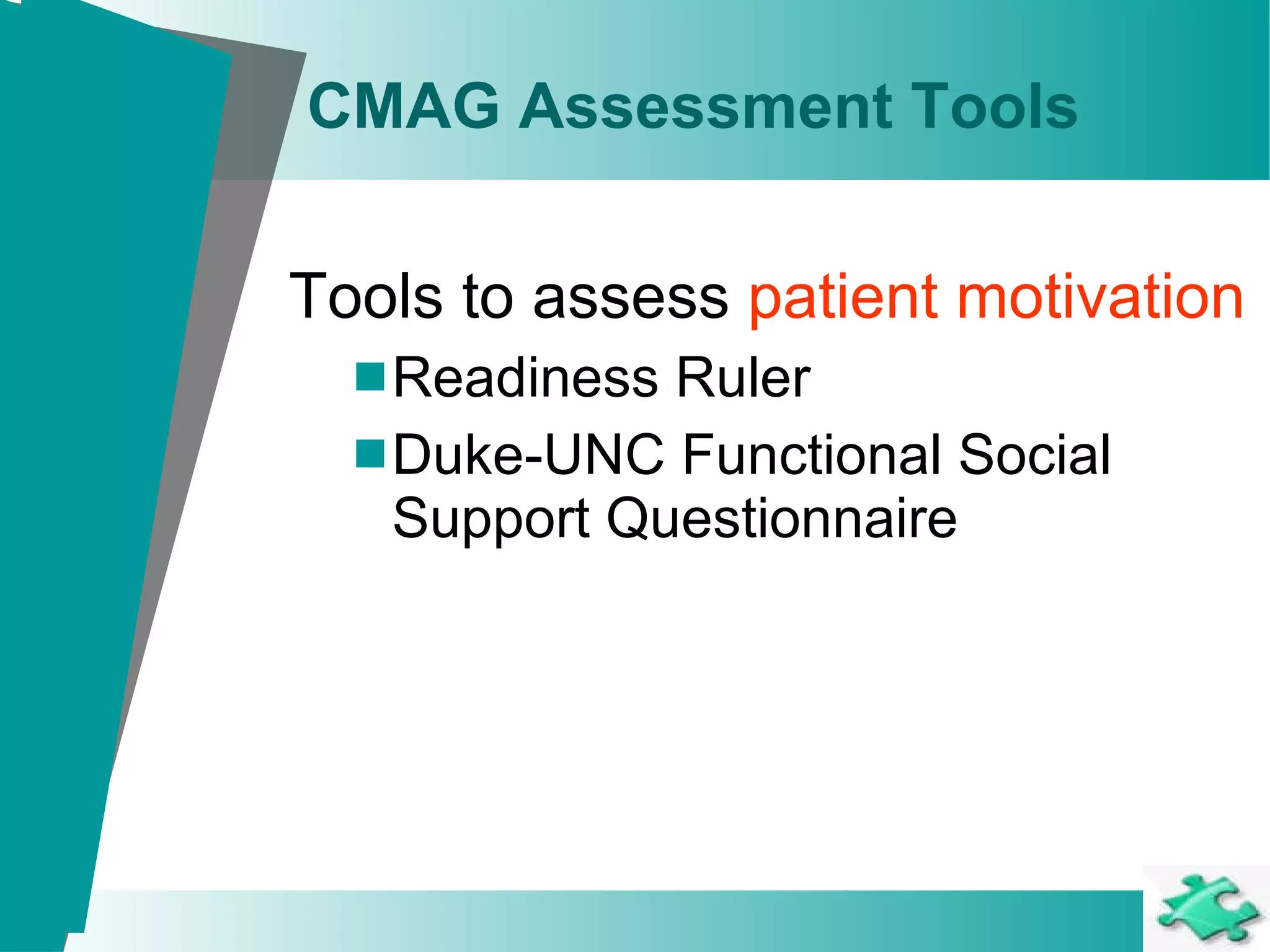 CMAG Assessment Tools Tools to assess  patient motivation Readiness Ruler Duke-UNC Functional Social Support Questionnaire 