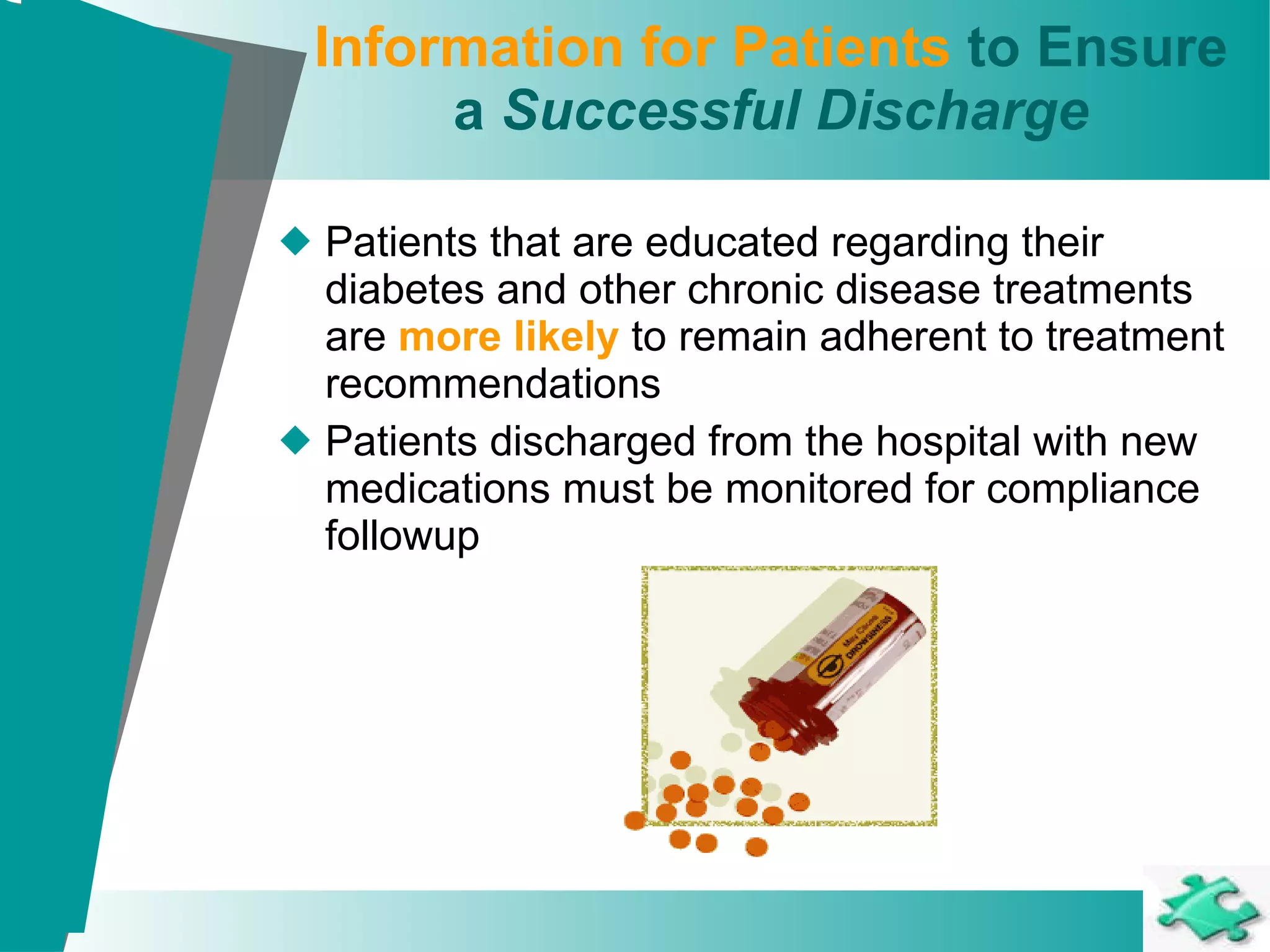 Information for Patients  to Ensure a  Successful Discharge Patients that are educated regarding their diabetes and other chronic disease treatments are  more likely  to remain adherent to treatment recommendations Patients discharged from the hospital with new medications must be monitored for compliance followup 