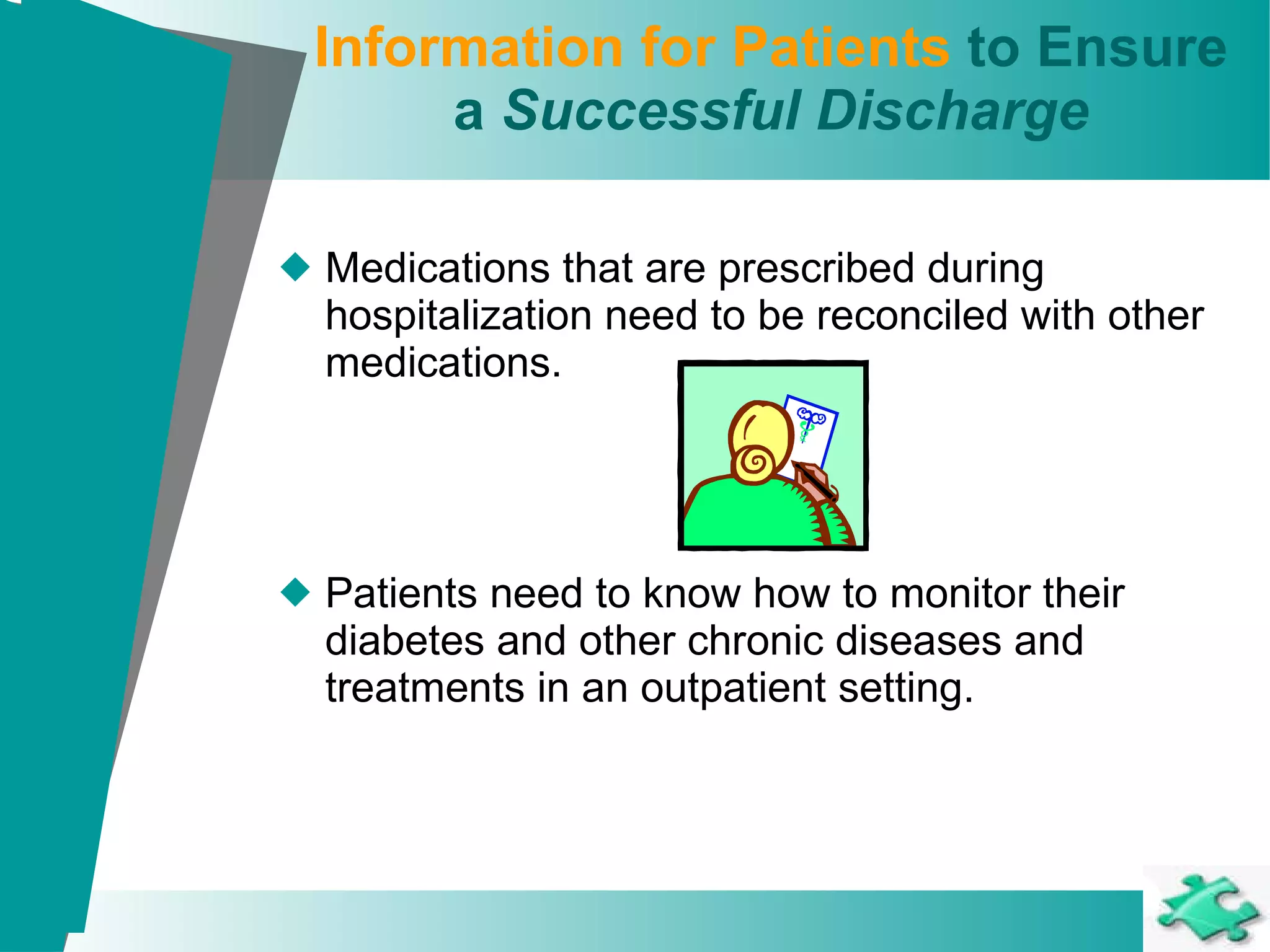 Information for Patients  to Ensure a  Successful Discharge Medications that are prescribed during hospitalization need to be reconciled with other medications. Patients need to know how to monitor their diabetes and other chronic diseases and treatments in an outpatient setting. 