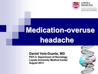 Medication-overuse
headache
Daniel Vela-Duarte, MD
PGY-3. Department of Neurology
Loyola University Medical Center
August 2013

 