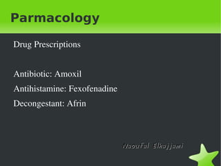 Parmacology ,[object Object],Antibiotic: Amoxil Antihistamine: Fexofenadine Decongestant: Afrin Naoufal Elhajjami 