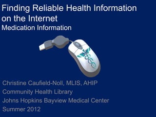 Finding Reliable Health Information
on the Internet
Medication Information




Christine Caufield-Noll, MLIS, AHIP
Community Health Library
Johns Hopkins Bayview Medical Center
Summer 2012
 