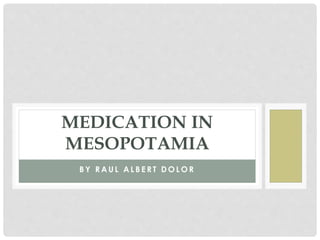 B Y R A U L A L B E R T D O L O R
MEDICATION IN
MESOPOTAMIA
 