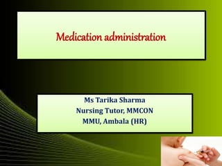 Medication administration
Ms Tarika Sharma
Nursing Tutor, MMCON
MMU, Ambala (HR)
 