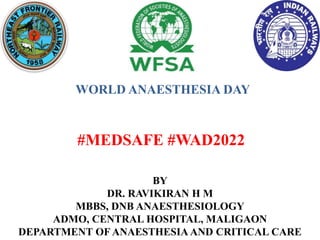 WORLD ANAESTHESIA DAY
#MEDSAFE #WAD2022
BY
DR. RAVIKIRAN H M
MBBS, DNB ANAESTHESIOLOGY
ADMO, CENTRAL HOSPITAL, MALIGAON
DEPARTMENT OF ANAESTHESIA AND CRITICAL CARE
 