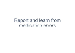 Report and learn from
medication errors
 