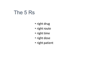 The 5 Rs
• right drug
• right route
• right time
• right dose
• right patient
 