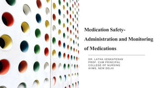Medication Safety-
Administration and Monitoring
of Medications
DR. L ATHA V E N KATESAN
P ROF. CUM P RINCIPAL
CO LLEGE O F NURSING
A IIMS, NE W DE LHI
 