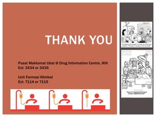 THANK YOU
Pusat Maklumat Ubat @ Drug Information Centre, IKN
Ext: 3434 or 3435
Unit Farmasi Klinikal
Ext: 7114 or 7115
 
