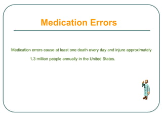 Medication errors cause at least one death every day and injure approximately
1.3 million people annually in the United States.
Medication Errors
 