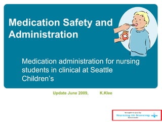 Medication Safety and
Administration
Update June 2009, K.Klee
Medication administration for nursing
students in clinical at Seattle
Children’s
 