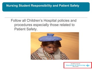 Nursing Student Responsibility and Patient Safety
Follow all Children’s Hospital policies and
procedures especially those related to
Patient Safety.
 