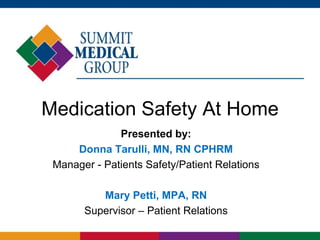 Medication Safety At Home
Presented by:
Donna Tarulli, MN, RN CPHRM
Manager - Patients Safety/Patient Relations
Mary Petti, MPA, RN
Supervisor – Patient Relations
 