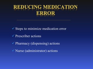  Steps to minimize medication error
 Prescriber actions
 Pharmacy (dispensing) actions
 Nurse (administrator) actions
 