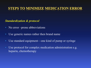 Standardization & protocol
• No error –prone abbreviations
• Use generic names rather then brand name
• Use standard equipment—one kind of pump or syringe
• Use protocol for complex medication administration e.g.
heparin, chemotherapy
 