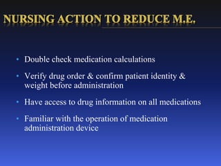 • Double check medication calculations
• Verify drug order & confirm patient identity &
weight before administration
• Have access to drug information on all medications
• Familiar with the operation of medication
administration device
 