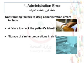 Contributing factors to drug administration errors
include :
• A failure to check the patient’s identity
• Storage of similar preparations in similar areas.
14
4. Administration Error
‫خطأ‬‫إعطاء‬ ‫في‬‫الدواء‬
 