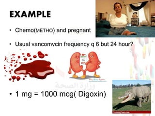 EXAMPLE
• Chemo(METHO) and pregnant
• Usual vancomycin frequency q 6 but 24 hour?
• 1 mg = 1000 mcg( Digoxin)
19
 