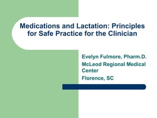 Medications and Lactation: Principles 
for Safe Practice for the Clinician 
Evelyn Fulmore, Pharm.D. 
McLeod Regional Medical 
Center 
Florence, SC 
 