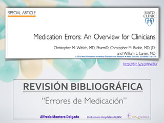 REVISIÓN 
BIBLIOGRÁFICA 
“Errores de Medicación” 
Alfredo Montero Delgado R-4 Farmacia Hospitalaria HUNSC 
http://bit.ly/15NVwDX 
 