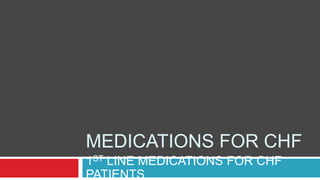 MEDICATIONS FOR CHF
1ST LINE MEDICATIONS FOR CHF
PATIENTS
 