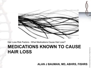 ©2015BaumanMedicalGroup,P.A.AllRightsReserved.
MEDICATIONS KNOWN TO CAUSE
HAIR LOSS
Hair Loss Risk Factors - What Medications Cause Hair Loss?
ALAN J BAUMAN, MD, ABHRS, FISHRS
 