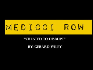 MEDICCI ROW
“CREATED TO DISRUPT”
BY: GERARD WILEY
 