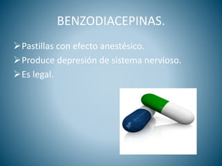 BENZODIACEPINAS.
Pastillas con efecto anestésico.
Produce depresión de sistema nervioso.
Es legal.
 