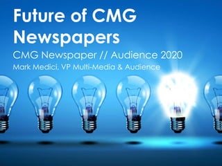 Future of CMG
Newspapers
CMG Newspaper // Audience 2020
Mark Medici, VP Multi-Media & Audience
 