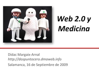 Web 2.0 y
                            Medicina

Dídac Margaix-Arnal
http://dospuntocero.dmaweb.info
Salamanca, 16 de Septiembre de 2009
 