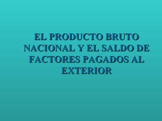 EL PRODUCTO BRUTO NACIONAL Y EL SALDO DE FACTORES PAGADOS AL EXTERIOR 