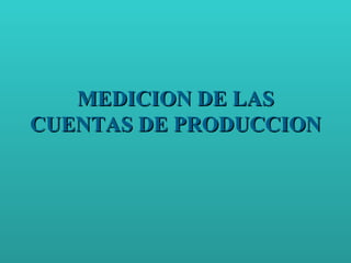 MEDICION DE LAS CUENTAS DE PRODUCCION 