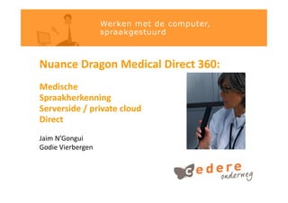 Nuance Dragon Medical Direct 360:
Medische
Spraakherkenning
Serverside / private cloud
Direct
Jaim N’Gongui
Godie Vierbergen
 