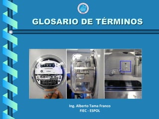 GLOSARIO DE TÉRMINOS   Ing. Alberto Tama Franco FIEC - ESPOL 